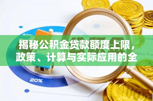 颍东揭秘公积金贷款额度上限，政策、计算与实际应用的全面解析