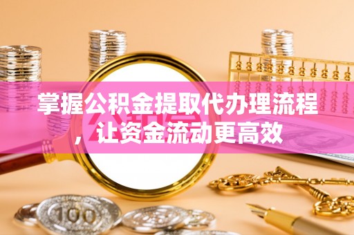 颍东掌握公积金提取代办理流程，让资金流动更高效