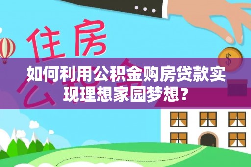 颍东如何利用公积金购房贷款实现理想家园梦想？
