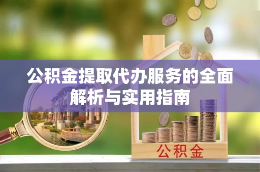 颍东公积金提取代办服务的全面解析与实用指南