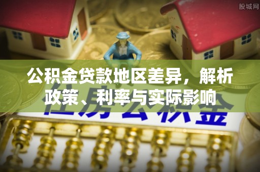 颍东公积金贷款地区差异，解析政策、利率与实际影响