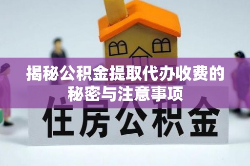 颍东揭秘公积金提取代办收费的秘密与注意事项