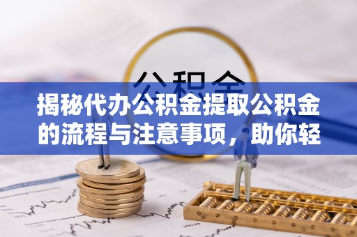 颍东揭秘代办公积金提取公积金的流程与注意事项，助你轻松拿回属于你的钱