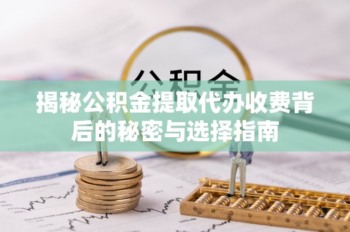 颍东揭秘公积金提取代办收费背后的秘密与选择指南