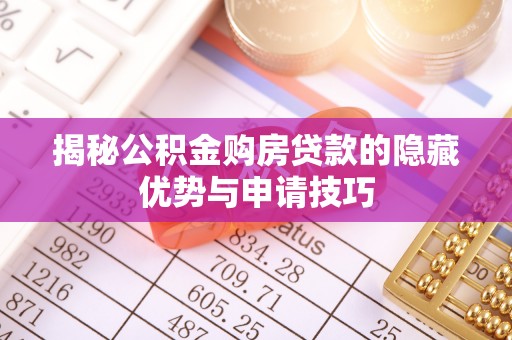 颍东揭秘公积金购房贷款的隐藏优势与申请技巧