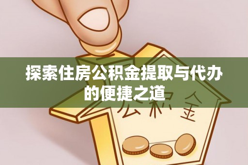 颍东探索住房公积金提取与代办的便捷之道