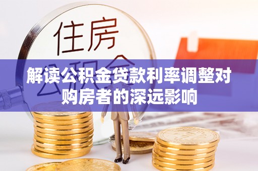 颍东解读公积金贷款利率调整对购房者的深远影响