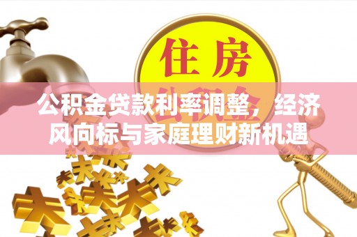 颍东公积金贷款利率调整，经济风向标与家庭理财新机遇