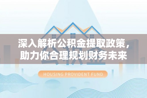 颍东深入解析公积金提取政策，助力你合理规划财务未来