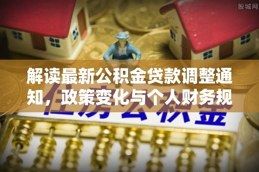 颍东解读最新公积金贷款调整通知，政策变化与个人财务规划的影响