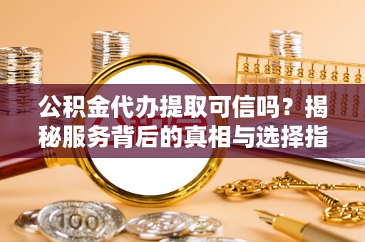 颍东公积金代办提取可信吗？揭秘服务背后的真相与选择指南