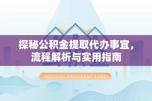 颍东探秘公积金提取代办事宜，流程解析与实用指南