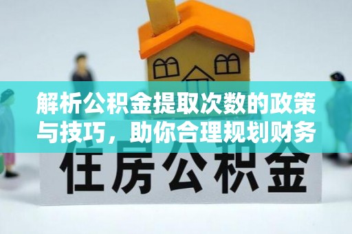 颍东解析公积金提取次数的政策与技巧，助你合理规划财务未来