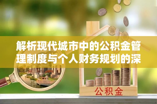 颍东解析现代城市中的公积金管理制度与个人财务规划的深度关联