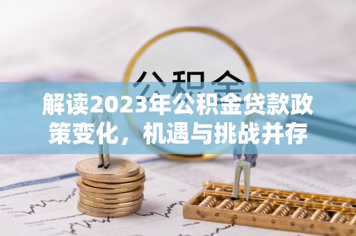 颍东解读2023年公积金贷款政策变化，机遇与挑战并存