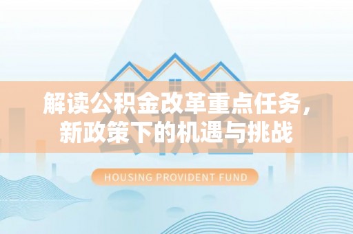颍东解读公积金改革重点任务，新政策下的机遇与挑战