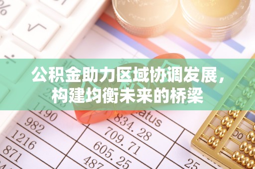 颍东公积金助力区域协调发展，构建均衡未来的桥梁
