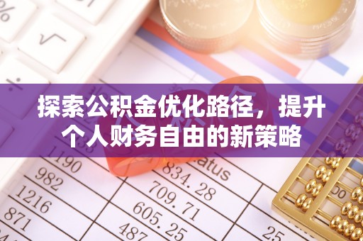 颍东探索公积金优化路径，提升个人财务自由的新策略