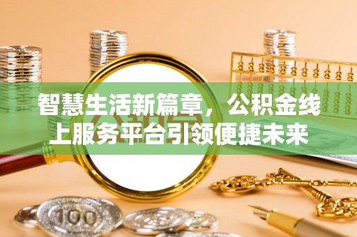 颍东智慧生活新篇章，公积金线上服务平台引领便捷未来
