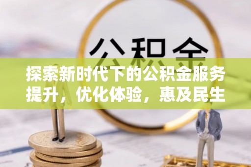 颍东探索新时代下的公积金服务提升，优化体验，惠及民生