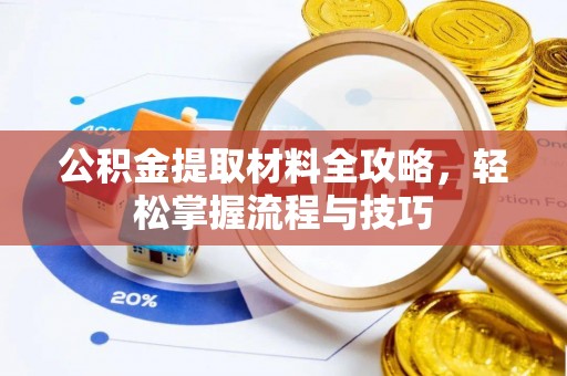 颍东公积金提取材料全攻略，轻松掌握流程与技巧