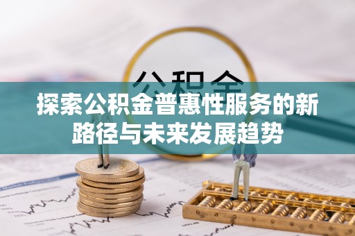 颍东探索公积金普惠性服务的新路径与未来发展趋势