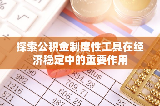 颍东探索公积金制度性工具在经济稳定中的重要作用