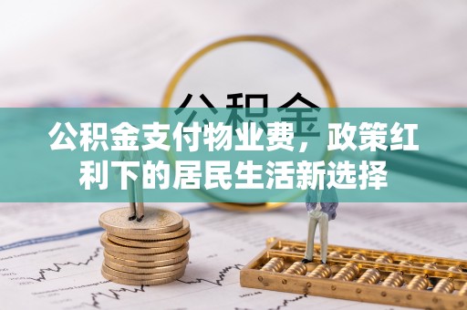 颍东公积金支付物业费，政策红利下的居民生活新选择