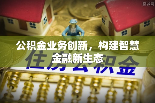 颍东公积金业务创新，构建智慧金融新生态