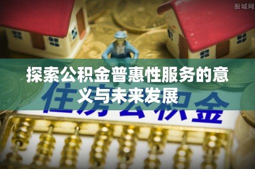 颍东探索公积金普惠性服务的意义与未来发展
