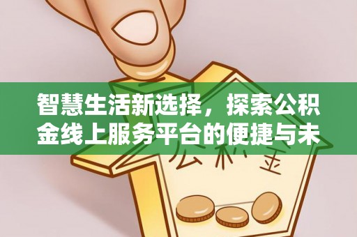 颍东智慧生活新选择，探索公积金线上服务平台的便捷与未来