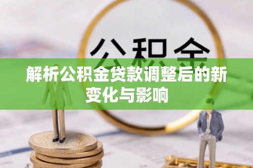 颍东解析公积金贷款调整后的新变化与影响