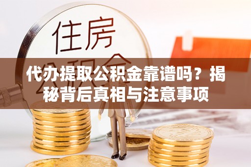 颍东代办提取公积金靠谱吗？揭秘背后真相与注意事项