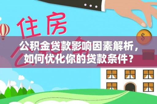 颍东公积金贷款影响因素解析，如何优化你的贷款条件？