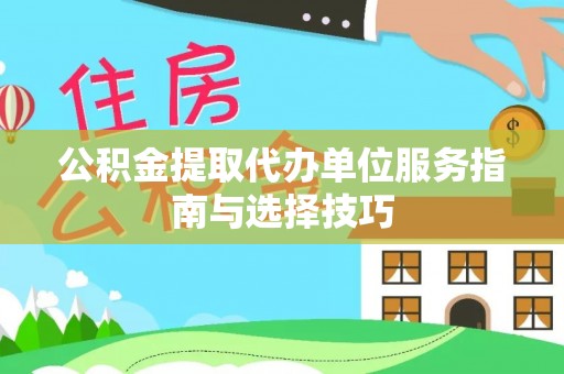 颍东公积金提取代办单位服务指南与选择技巧
