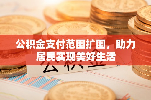 颍东公积金支付范围扩围，助力居民实现美好生活