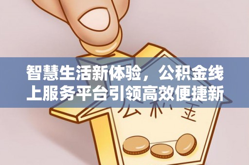 颍东智慧生活新体验，公积金线上服务平台引领高效便捷新时代