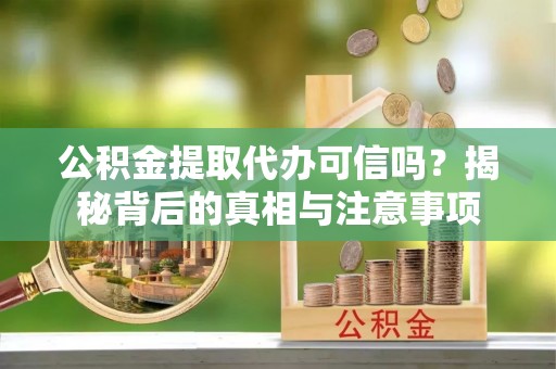 颍东公积金提取代办可信吗？揭秘背后的真相与注意事项