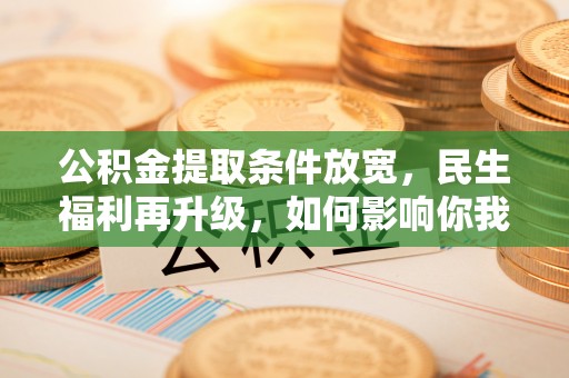 颍东公积金提取条件放宽，民生福利再升级，如何影响你我生活？