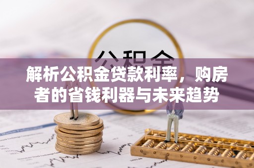 颍东解析公积金贷款利率，购房者的省钱利器与未来趋势