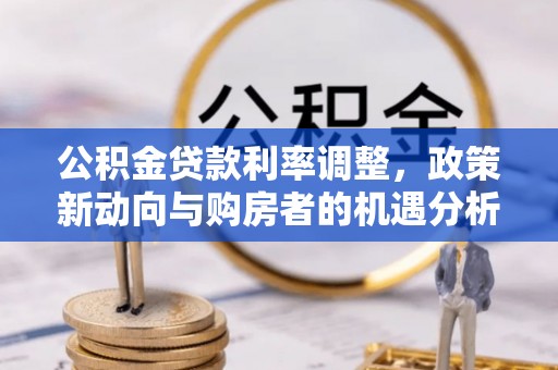 颍东公积金贷款利率调整，政策新动向与购房者的机遇分析