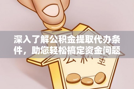 颍东深入了解公积金提取代办条件，助您轻松搞定资金问题