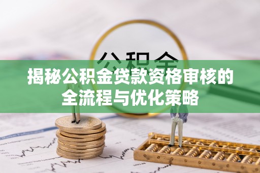 颍东揭秘公积金贷款资格审核的全流程与优化策略