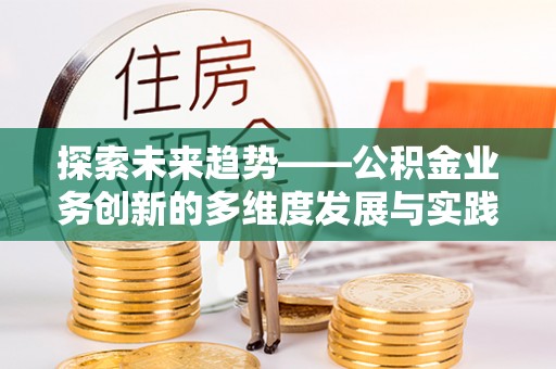 颍东探索未来趋势——公积金业务创新的多维度发展与实践