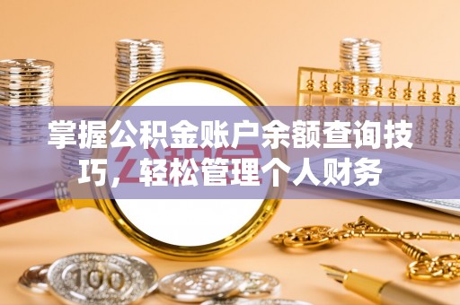 颍东掌握公积金账户余额查询技巧，轻松管理个人财务