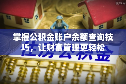 颍东掌握公积金账户余额查询技巧，让财富管理更轻松