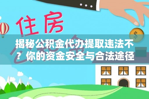 颍东揭秘公积金代办提取违法不？你的资金安全与合法途径解析