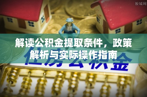 颍东解读公积金提取条件，政策解析与实际操作指南
