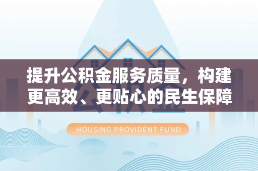 颍东提升公积金服务质量，构建更高效、更贴心的民生保障体系