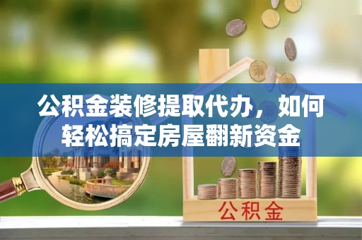 颍东公积金装修提取代办，如何轻松搞定房屋翻新资金